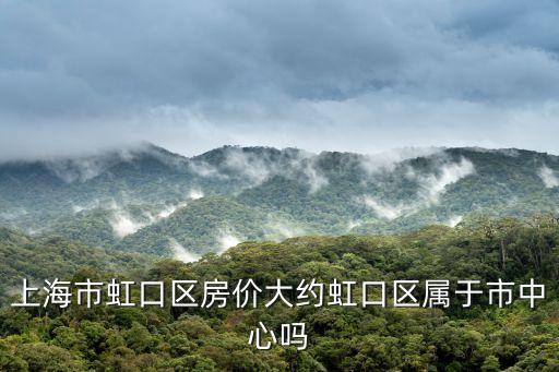 上海市虹口區房價大約虹口區屬于市中心嗎