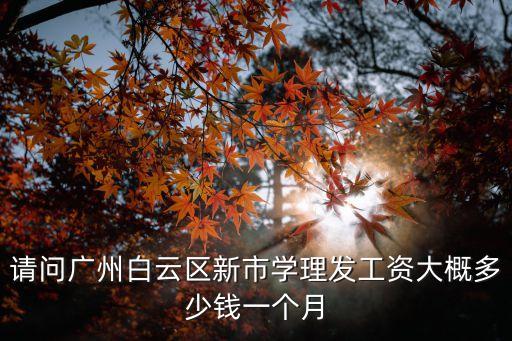 請問廣州白云區新市學理發工資大概多少錢一個月
