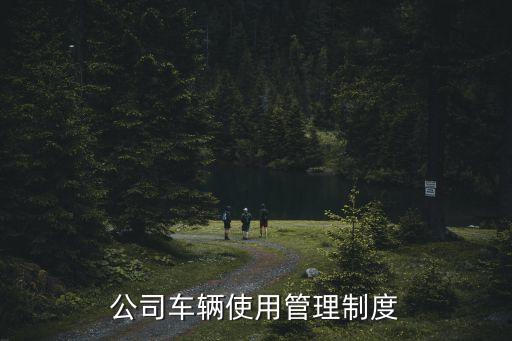 用車管理制度，公司車輛使用管理制度