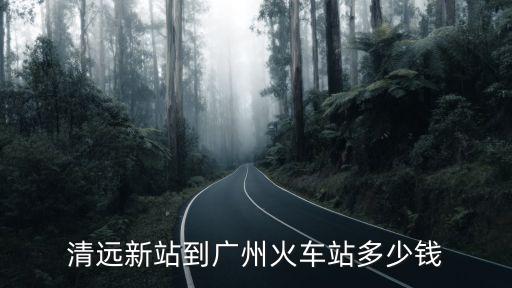 清遠市到廣州的火車票，清遠新站到廣州火車站多少錢