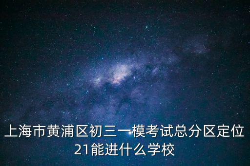 上海市黃浦區(qū)初三一模考試總分區(qū)定位21能進(jìn)什么學(xué)校