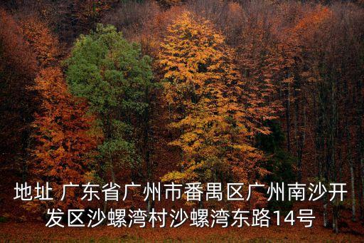 地址 廣東省廣州市番禺區廣州南沙開發區沙螺灣村沙螺灣東路14號