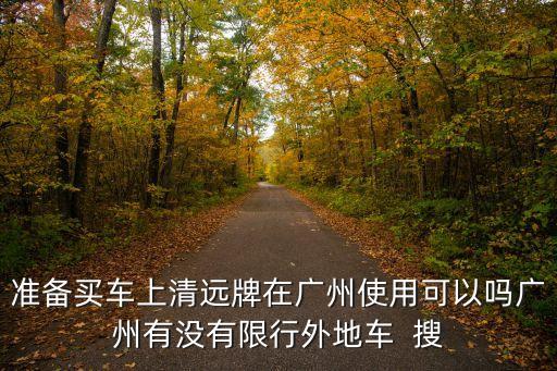 清遠牌去廣州會限牌嗎，準備買車上清遠牌在廣州使用可以嗎