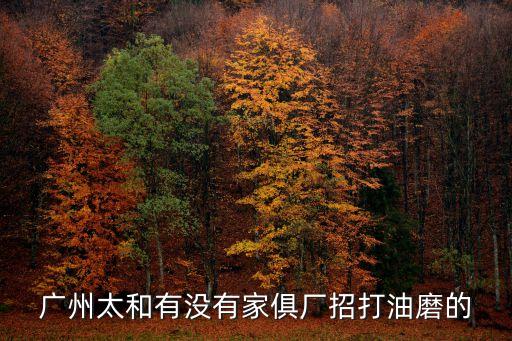 廣州太和有沒有家俱廠招打油磨的