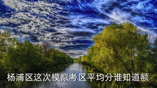 2018上海市楊浦初三二模，楊浦區(qū)這次模擬考區(qū)平均分誰知道額