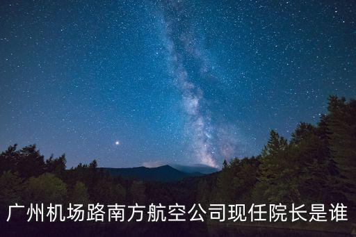 廣州機場路南方航空公司現任院長是誰