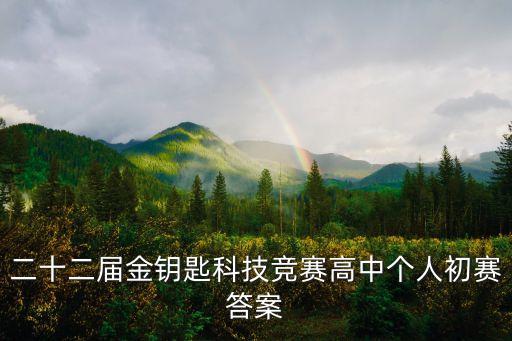 二十二屆金鑰匙科技競(jìng)賽高中個(gè)人初賽答案