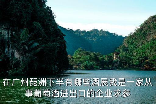 在廣州琵洲下半有哪些酒展我是一家從事葡萄酒進出口的企業求參