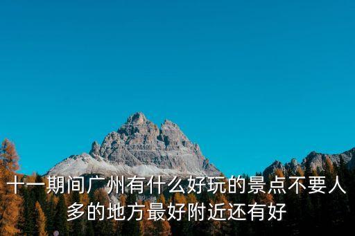 十一期間廣州有什么好玩的景點不要人多的地方最好附近還有好
