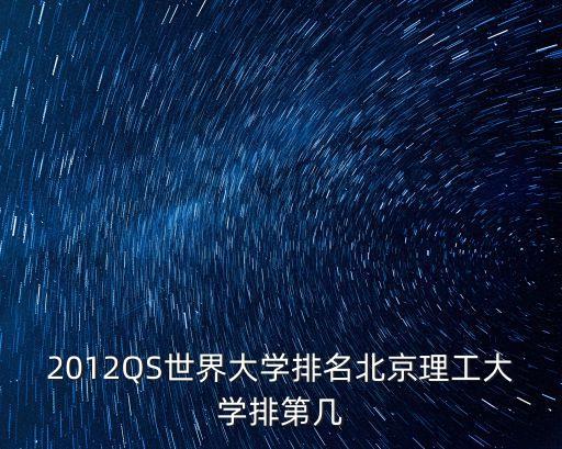 qs排行，2012QS世界大學排名北京理工大學排第幾