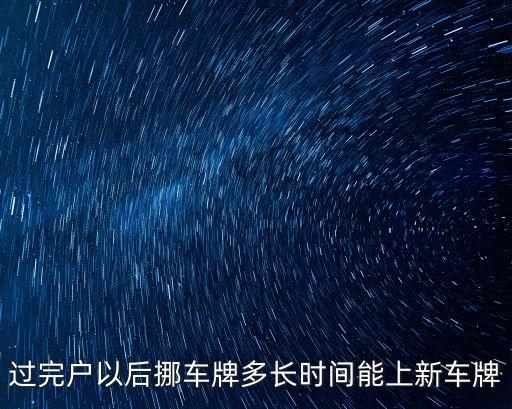 過完戶以后挪車牌多長時間能上新車牌