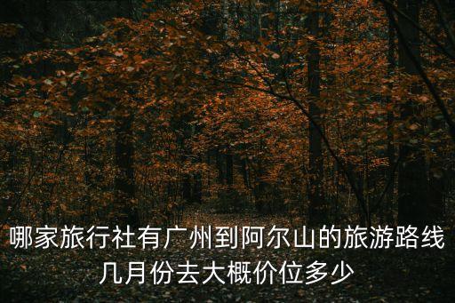 哪家旅行社有廣州到阿爾山的旅游路線幾月份去大概價位多少