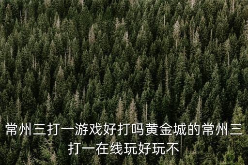 常州三打一游戲好打嗎黃金城的常州三打一在線玩好玩不