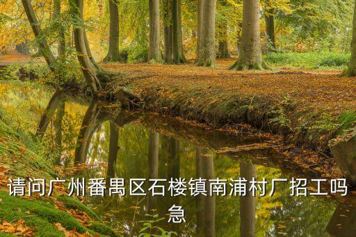 請問廣州番禺區石樓鎮南浦村廠招工嗎急