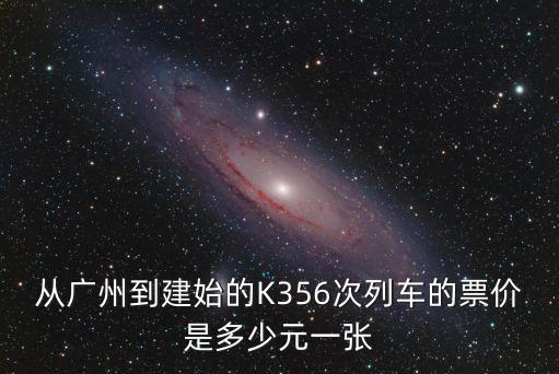 建始至廣州高鐵票價，從廣州到建始的K356次列車的票價是多少元一張