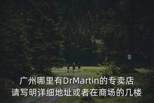 廣州哪里有DrMartin的專賣店請寫明詳細地址或者在商場的幾樓