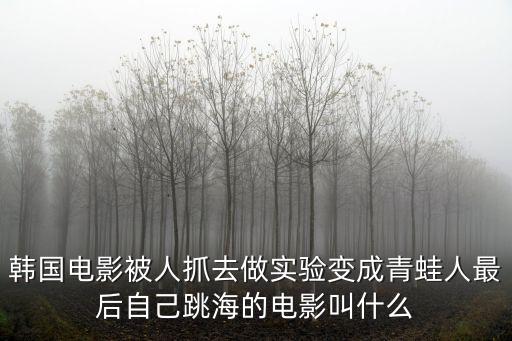 韓國(guó)電影被人抓去做實(shí)驗(yàn)變成青蛙人最后自己跳海的電影叫什么
