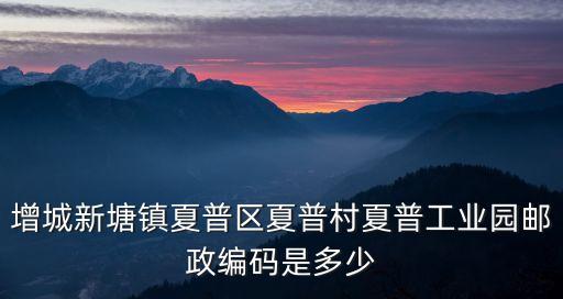 廣州增城夏埔村屬于哪個(gè)社區(qū)，增城新塘鎮(zhèn)夏普區(qū)夏普村夏普工業(yè)園郵政編碼是多少
