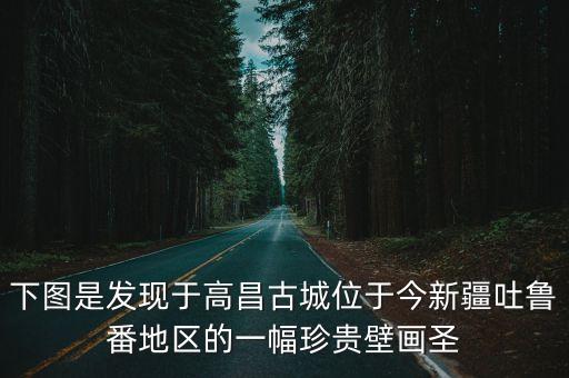 下圖是發(fā)現(xiàn)于高昌古城位于今新疆吐魯番地區(qū)的一幅珍貴壁畫圣