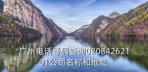 廣州電話號碼查詢02084262101公司名稱和地址