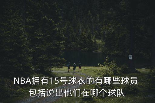 NBA擁有15號球衣的有哪些球員 包括說出他們在哪個球隊