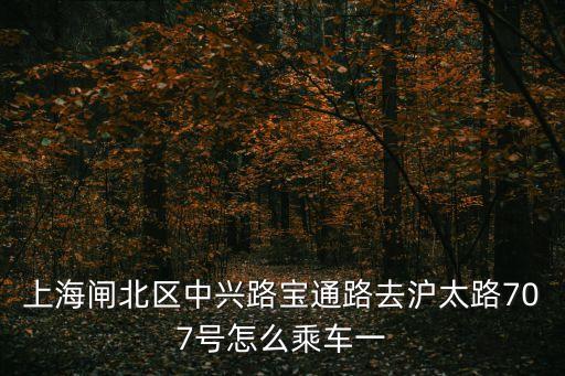 上海閘北區(qū)中興路寶通路去滬太路707號怎么乘車一