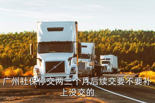 廣州社保停交兩三個月后續交要不要補上沒交的