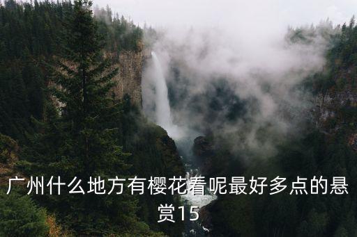 廣州什么地方有櫻花看呢最好多點的懸賞15