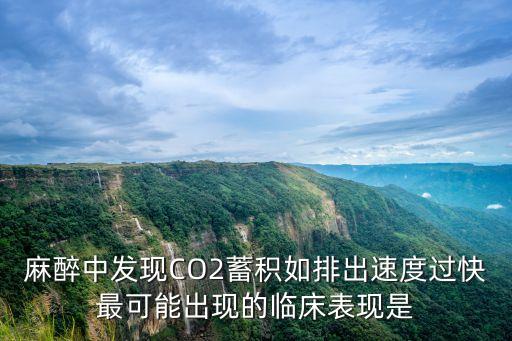 麻醉中發現CO2蓄積如排出速度過快最可能出現的臨床表現是