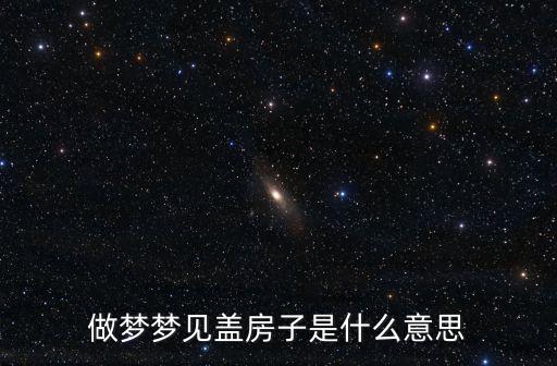 做夢夢見蓋房子是什么意思