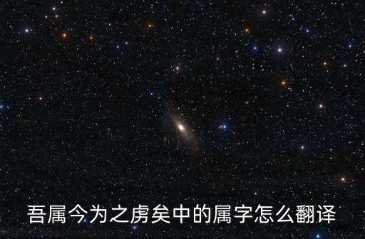 吾屬今為之虜矣翻譯，吾屬今為之虜矣中的屬字怎么翻譯