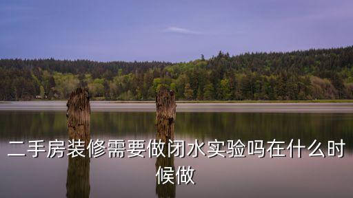 二手房裝修需要做閉水實驗嗎在什么時候做