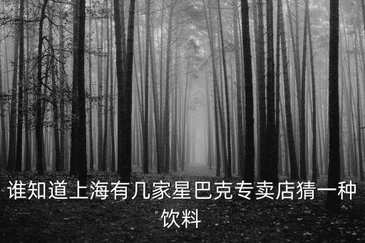 誰(shuí)知道上海有幾家星巴克專賣店猜一種飲料