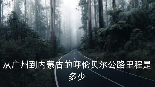 從廣州到內蒙古的呼倫貝爾公路里程是多少