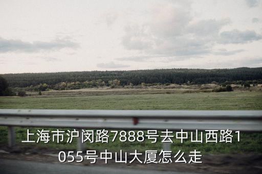 上海市滬閔路7888號(hào)去中山西路1055號(hào)中山大廈怎么走