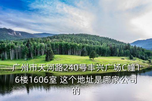廣州市天河路240號豐興廣場C幢16樓1606室 這個地址是哪家公司的