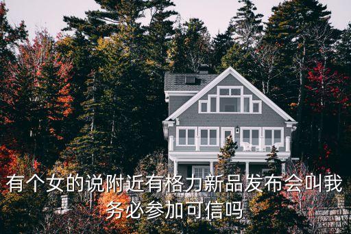 有個女的說附近有格力新品發布會叫我務必參加可信嗎