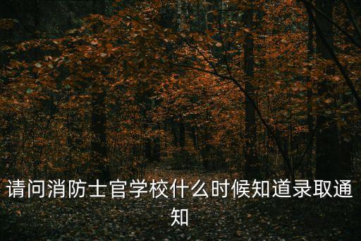 廣州專職消防體檢后多久通知錄取，廣州幾時可以知道錄取結果啊