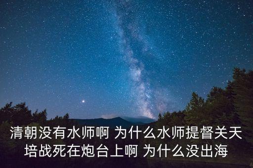 清朝沒有水師啊 為什么水師提督關天培戰死在炮臺上啊 為什么沒出海