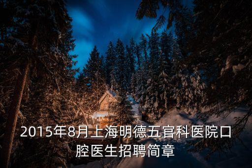 2015年8月上海明德五官科醫(yī)院口腔醫(yī)生招聘簡章
