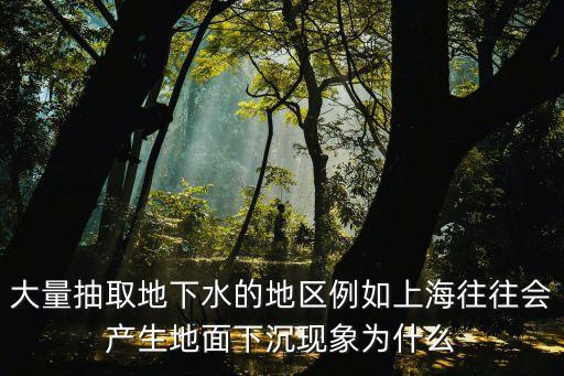大量抽取地下水的地區例如上海往往會產生地面下沉現象為什么