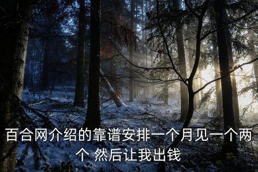 百合網介紹的靠譜安排一個月見一個兩個 然后讓我出錢