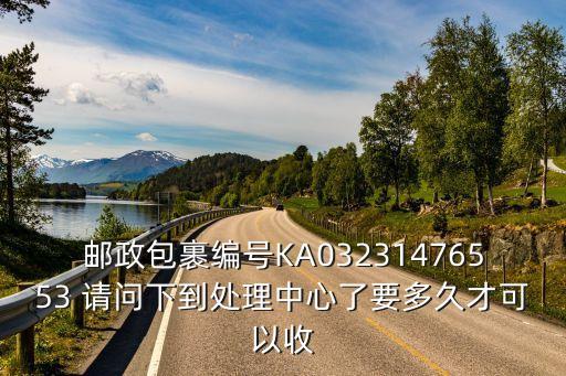 郵政包裹編號(hào)KA03231476553 請(qǐng)問下到處理中心了要多久才可以收