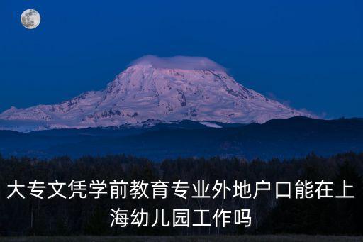上海市級示范幼兒園招專科生嗎，上海幼兒園老師必須要有全日制的大專文憑
