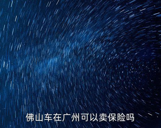 佛山的車廣州買車險，佛山車牌可以在廣州購買交強險嗎這樣會不會影響年審謝謝了