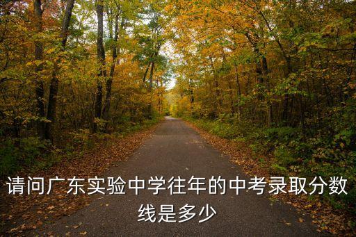 請問廣東實(shí)驗(yàn)中學(xué)往年的中考錄取分?jǐn)?shù)線是多少