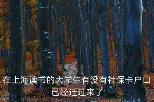 在上海讀書的大學生有沒有社保卡戶口已經遷過來了
