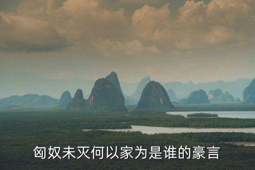 匈奴未滅無以家為，匈奴未滅何以家為出自何處