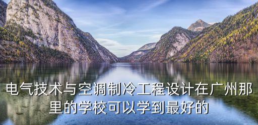 電氣技術與空調制冷工程設計在廣州那里的學校可以學到最好的