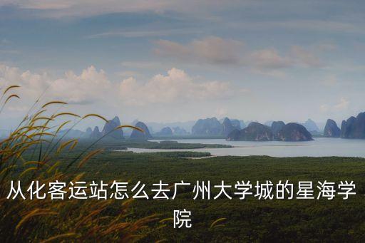 從化客運站怎么去廣州大學城的星海學院